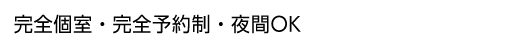 完全個室・完全予約制・夜間OK