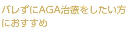 バレずにAGA治療をしたい方におすすめ